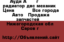 Ауди А4/1995г 1,6 adp радиатор двс механик › Цена ­ 2 500 - Все города Авто » Продажа запчастей   . Нижегородская обл.,Саров г.